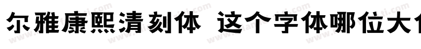 尔雅康熙清刻体 这个字体哪位大佬有字体转换